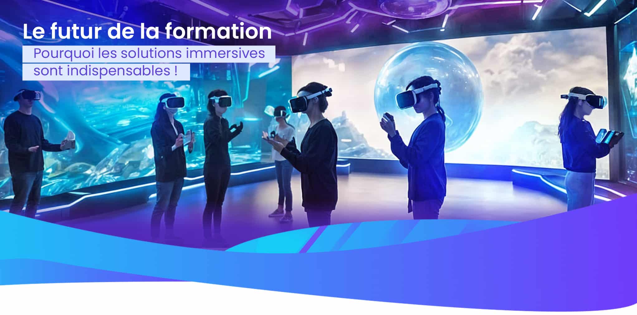Le futur de la formation : pourquoi les solutions immersives sont indispensables !